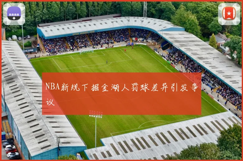 NBA新规下掘金湖人罚球差异引发争议