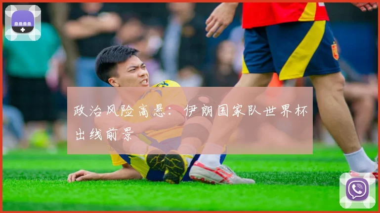政治风险高悬：伊朗国家队世界杯出线前景