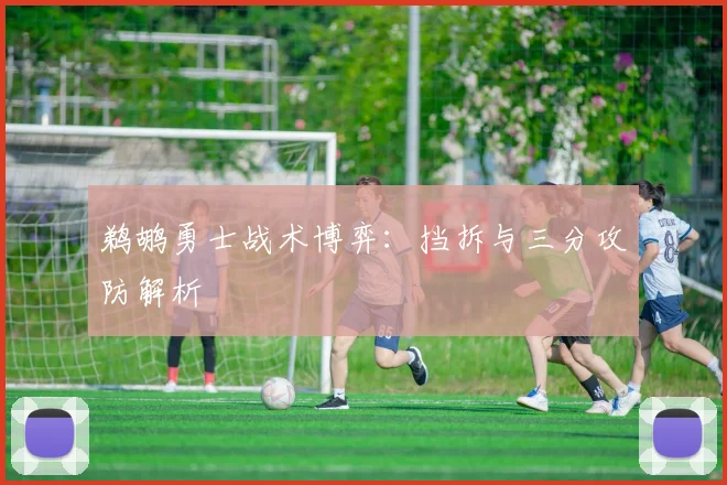 鹈鹕勇士战术博弈：挡拆与三分攻防解析