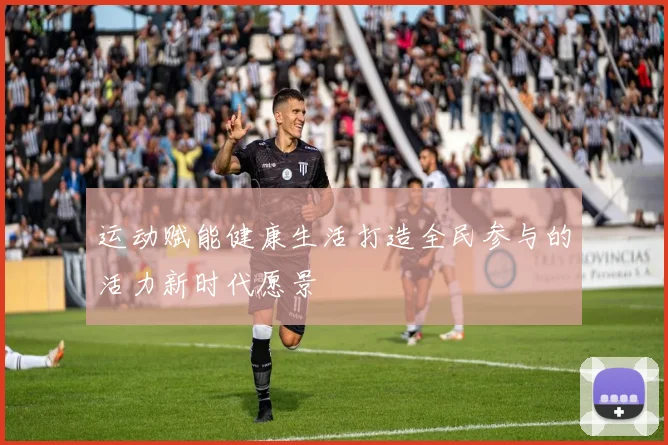 运动赋能健康生活打造全民参与的活力新时代愿景