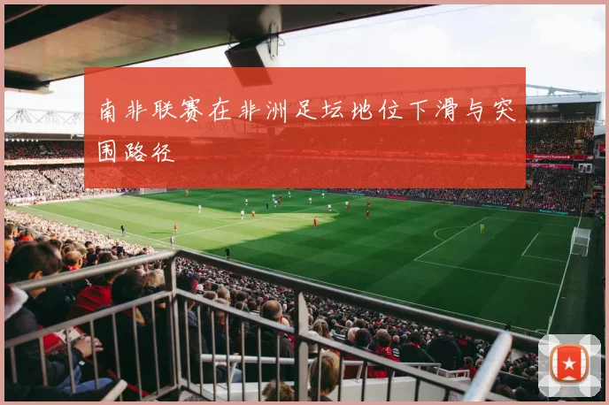 南非联赛在非洲足坛地位下滑与突围路径