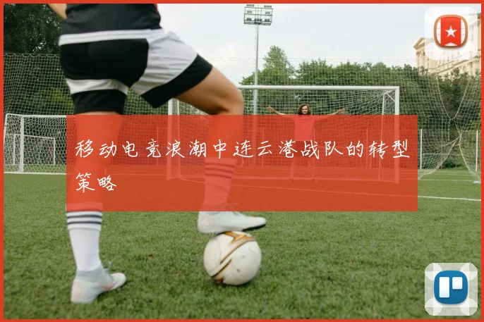移动电竞浪潮中连云港战队的转型策略