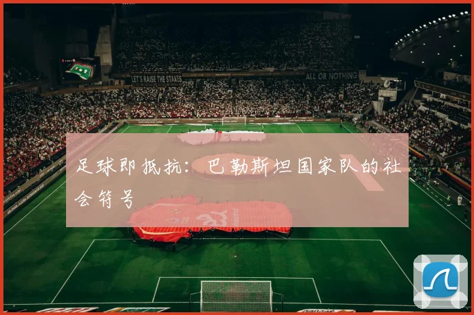 足球即抵抗：巴勒斯坦国家队的社会符号