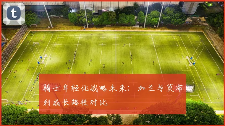 骑士年轻化战略未来：加兰与莫布利成长路径对比