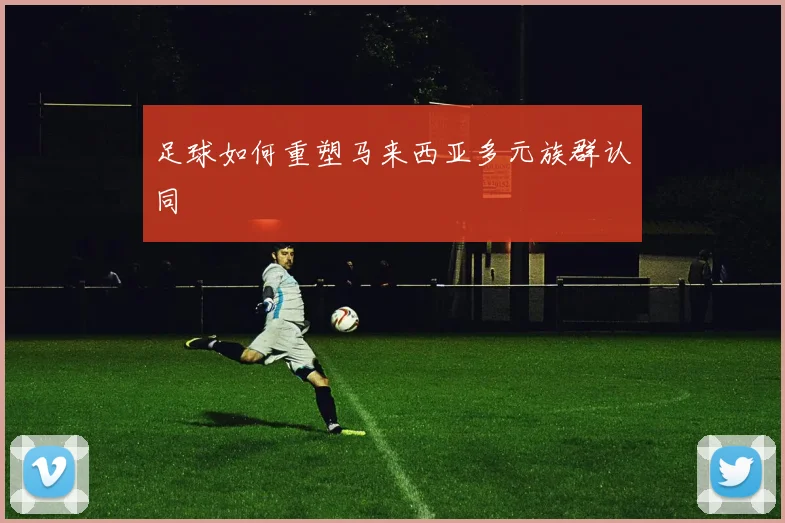 足球如何重塑马来西亚多元族群认同