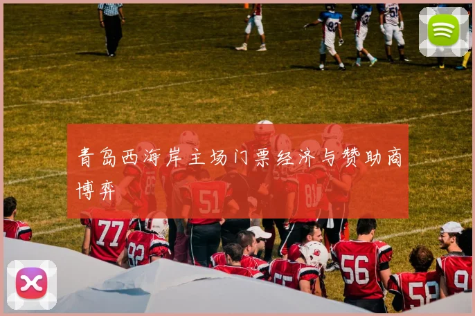 青岛西海岸主场门票经济与赞助商博弈
